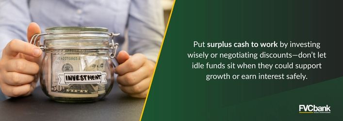 Put surplus cash to work by investing wisely or negotiating discounts
