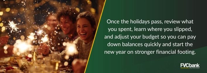 Once the holidays pass, review what you spend, learn where you slipped, and adjust your budget so you can pay down balances quickly and start the new year on stronger financial footing.