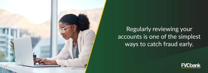 Regularly reviewing your accounts is one of the simplest ways to catch fraud early